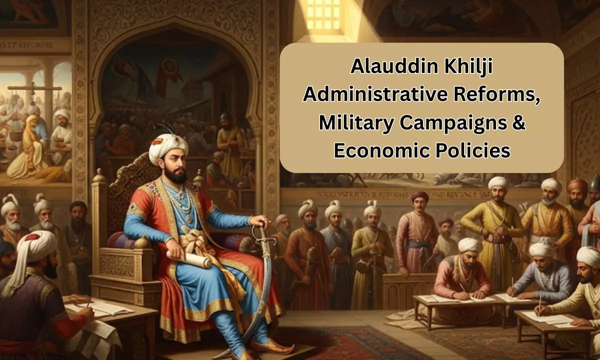 Alauddin Khilji UPSC Notes: Administrative Reforms, Military Campaigns & Economic Policies